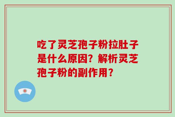 吃了灵芝孢子粉拉肚子是什么原因?解析灵芝孢子粉的副作用?