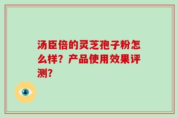 汤臣倍的灵芝孢子粉怎么样?产品使用效果评测?