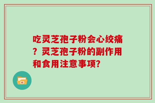 吃灵芝孢子粉会心绞痛？灵芝孢子粉的副作用和食用注意事项？