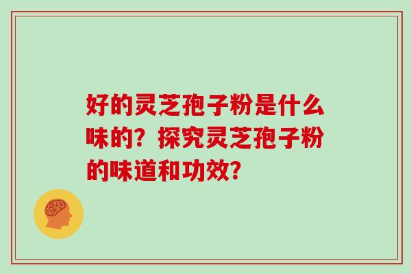 好的灵芝孢子粉是什么味的?探究灵芝孢子粉的味道和功效?