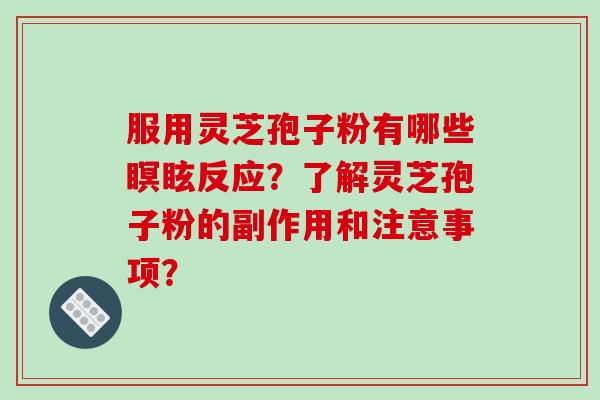 服用灵芝孢子粉有哪些瞑眩反应?了解灵芝孢子粉的副作用和注意事项?