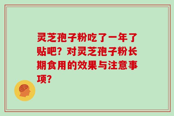 灵芝孢子粉吃了一年了贴吧?对灵芝孢子粉长期食用的效果与注意事项?