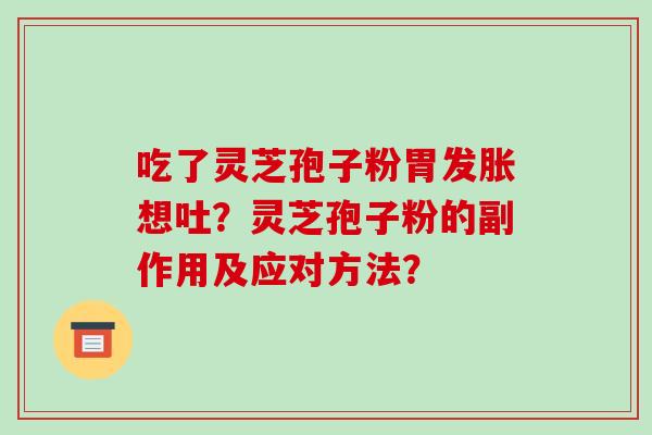 吃了灵芝孢子粉胃发胀想吐?灵芝孢子粉的副作用及应对方法?