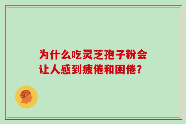 为什么吃灵芝孢子粉会让人感到疲倦和困倦?