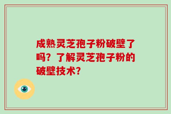 成熟灵芝孢子粉破壁了吗?了解灵芝孢子粉的破壁技术?