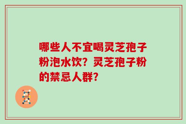 哪些人不宜喝灵芝孢子粉泡水饮?灵芝孢子粉的禁忌人群?