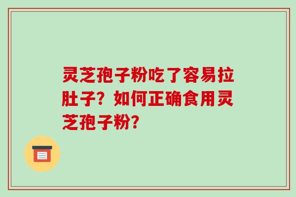 灵芝孢子粉吃了容易拉肚子?如何正确食用灵芝孢子粉?