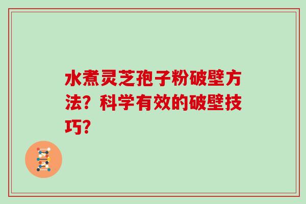水煮灵芝孢子粉破壁方法？科学有效的破壁技巧？