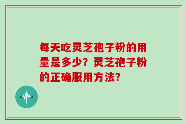 每天吃灵芝孢子粉的用量是多少？灵芝孢子粉的正确服用方法？