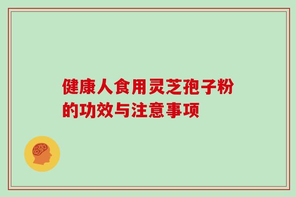 健康人食用灵芝孢子粉的功效与注意事项