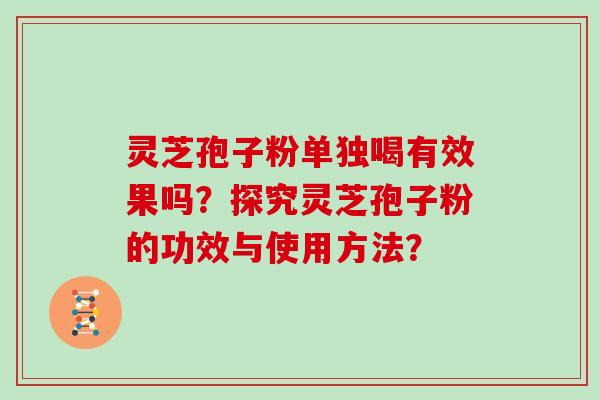 灵芝孢子粉单独喝有效果吗?探究灵芝孢子粉的功效与使用方法?