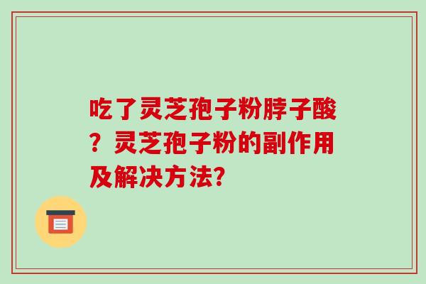 吃了灵芝孢子粉脖子酸？灵芝孢子粉的副作用及解决方法？