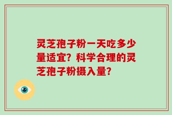 灵芝孢子粉一天吃多少量适宜？科学合理的灵芝孢子粉摄入量？