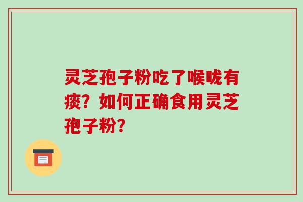 灵芝孢子粉吃了喉咙有痰?如何正确食用灵芝孢子粉?