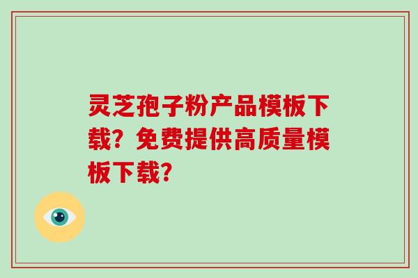 灵芝孢子粉产品模板下载?免费提供高质量模板下载?