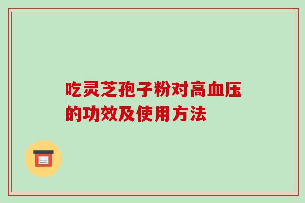 吃灵芝孢子粉对高血压的功效及使用方法