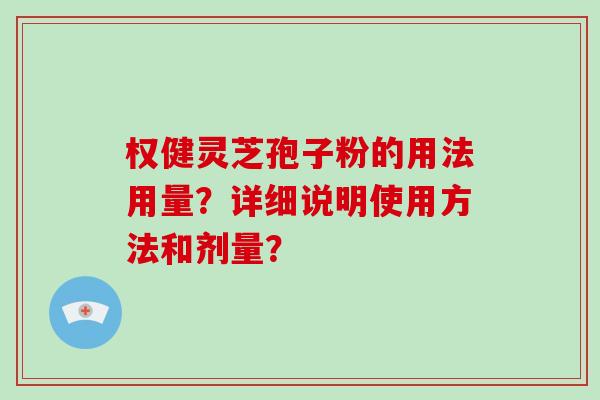 权健灵芝孢子粉的用法用量？详细说明使用方法和剂量？