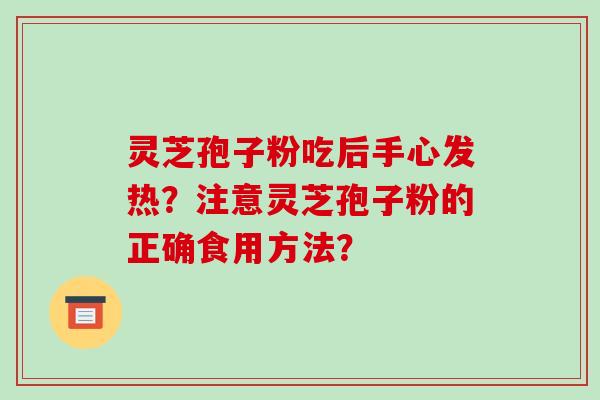 灵芝孢子粉吃后手心发热？注意灵芝孢子粉的正确食用方法？