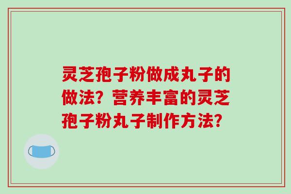 灵芝孢子粉做成丸子的做法?营养丰富的灵芝孢子粉丸子制作方法?