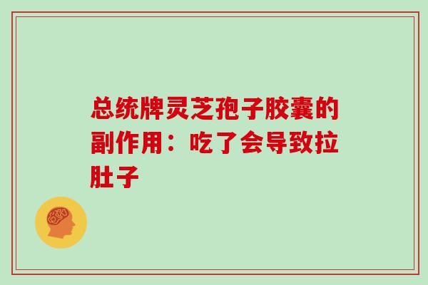 总统牌灵芝孢子胶囊的副作用：吃了会导致拉肚子