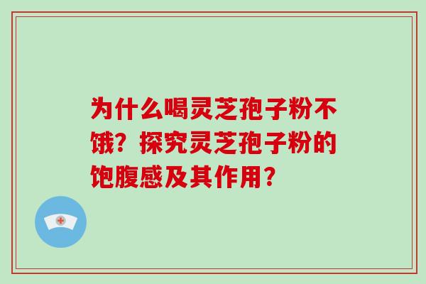 为什么喝灵芝孢子粉不饿?探究灵芝孢子粉的饱腹感及其作用?