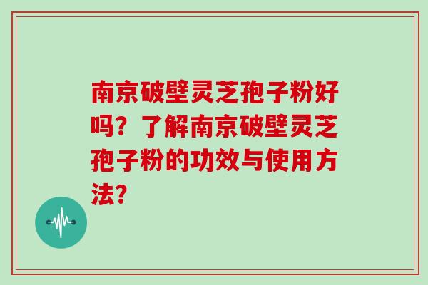 南京破壁灵芝孢子粉好吗？了解南京破壁灵芝孢子粉的功效与使用方法？