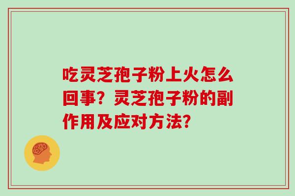 吃灵芝孢子粉上火怎么回事？灵芝孢子粉的副作用及应对方法？