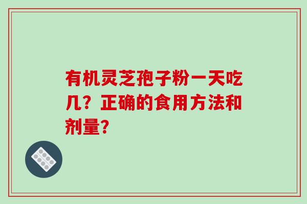 有机灵芝孢子粉一天吃几？正确的食用方法和剂量？