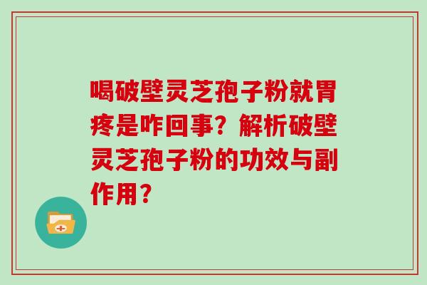 喝破壁灵芝孢子粉就胃疼是咋回事?解析破壁灵芝孢子粉的功效与副作用?
