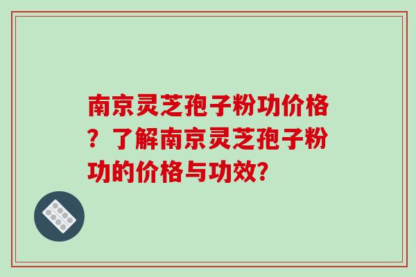 南京灵芝孢子粉功价格?了解南京灵芝孢子粉功的价格与功效?