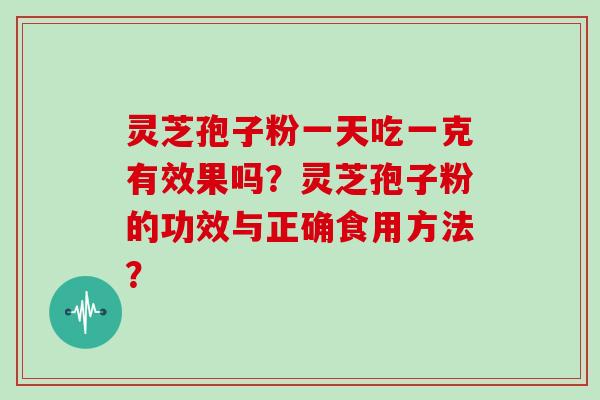 灵芝孢子粉一天吃一克有效果吗？灵芝孢子粉的功效与正确食用方法？