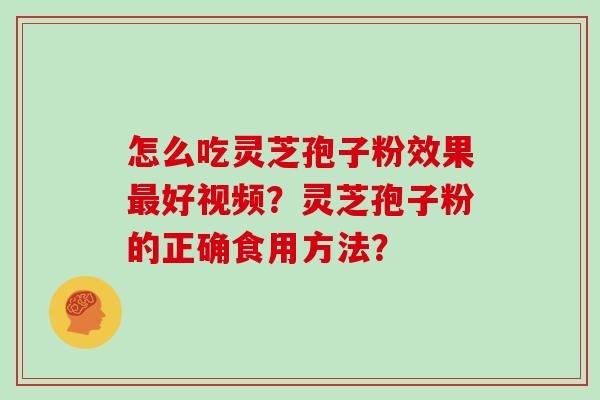 怎么吃灵芝孢子粉效果最好视频?灵芝孢子粉的正确食用方法?