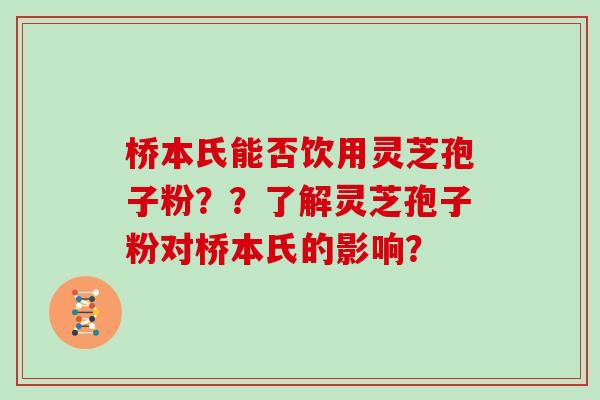 桥本氏能否饮用灵芝孢子粉？？了解灵芝孢子粉对桥本氏的影响？