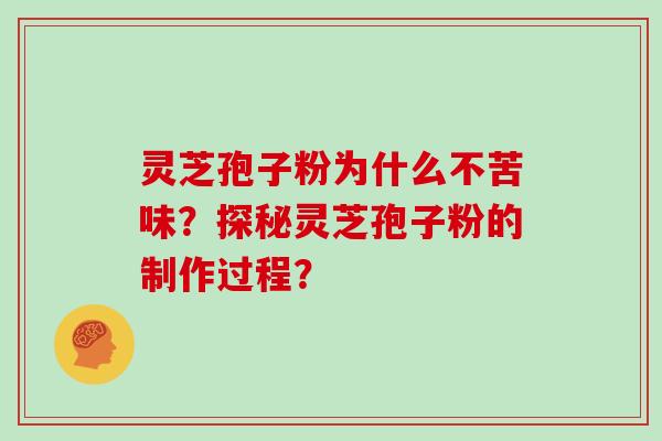 灵芝孢子粉为什么不苦味？探秘灵芝孢子粉的制作过程？