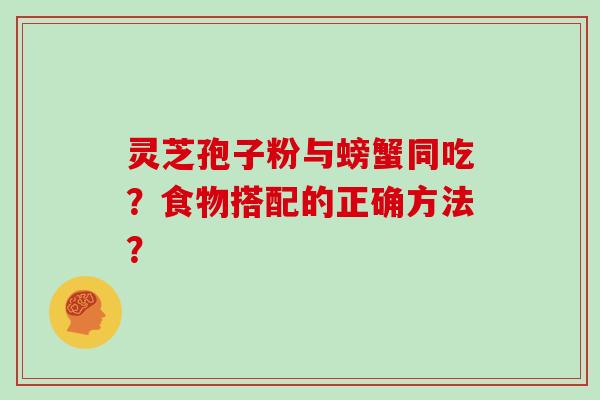 灵芝孢子粉与螃蟹同吃？食物搭配的正确方法？