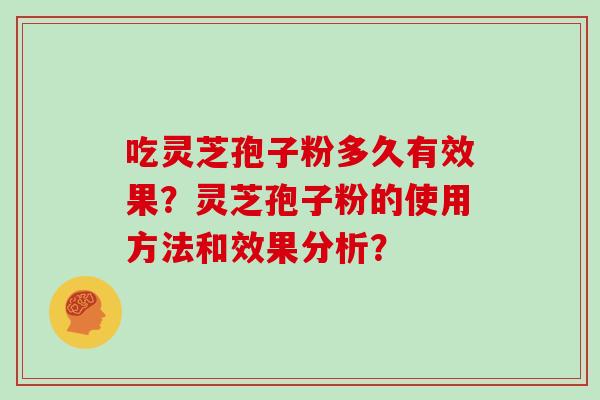 吃灵芝孢子粉多久有效果?灵芝孢子粉的使用方法和效果分析?