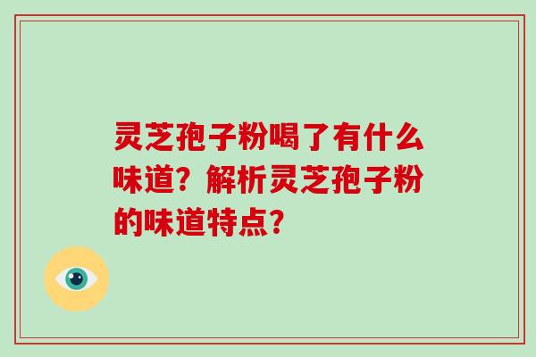 灵芝孢子粉喝了有什么味道?解析灵芝孢子粉的味道特点?