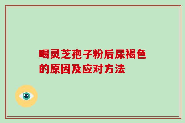 喝灵芝孢子粉后尿褐色的原因及应对方法