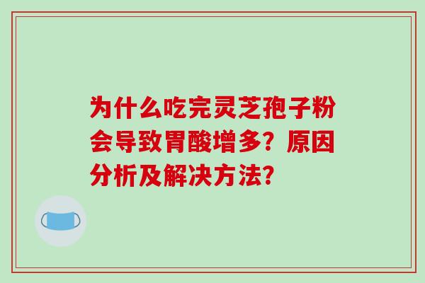 为什么吃完灵芝孢子粉会导致胃酸增多?原因分析及解决方法?