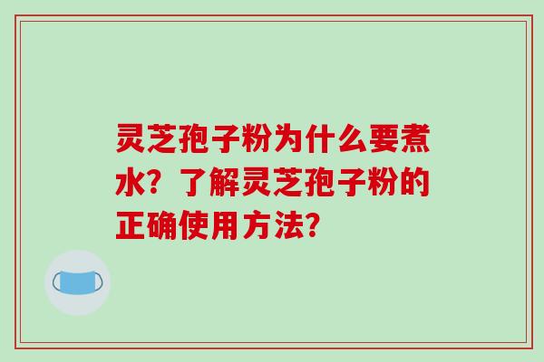灵芝孢子粉为什么要煮水？了解灵芝孢子粉的正确使用方法？