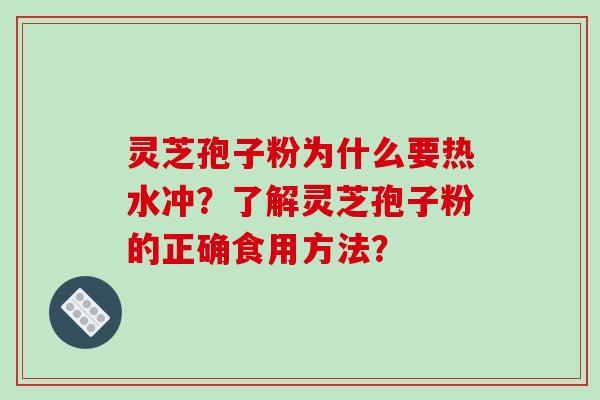 灵芝孢子粉为什么要热水冲?了解灵芝孢子粉的正确食用方法?