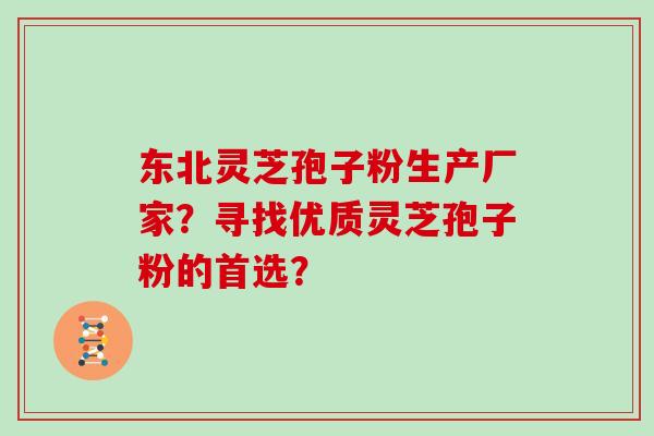 东北灵芝孢子粉生产厂家?寻找优质灵芝孢子粉的首选?