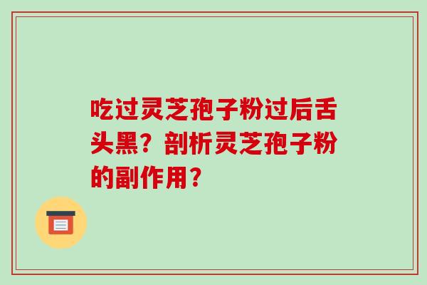 吃过灵芝孢子粉过后舌头黑?剖析灵芝孢子粉的副作用?