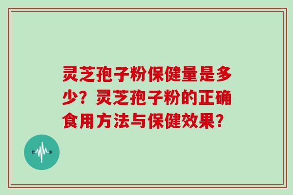 灵芝孢子粉保健量是多少?灵芝孢子粉的正确食用方法与保健效果?