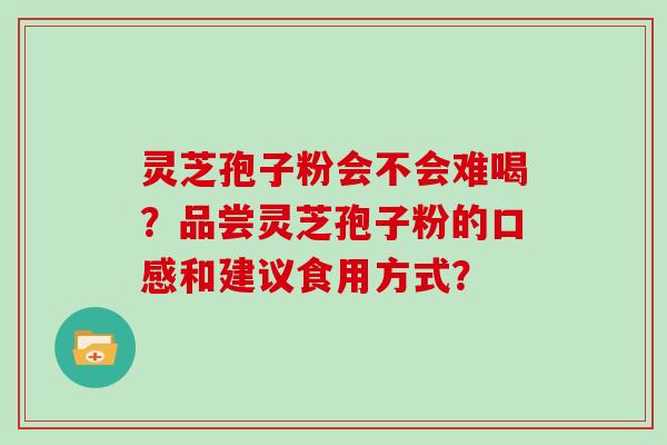 灵芝孢子粉会不会难喝?品尝灵芝孢子粉的口感和建议食用方式?
