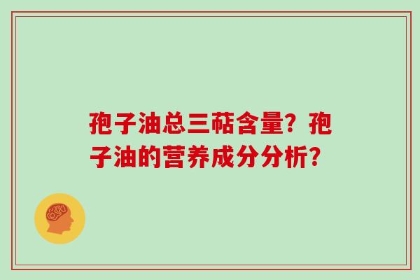 孢子油总三萜含量?孢子油的营养成分分析?