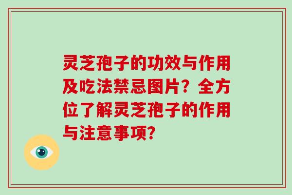 灵芝孢子的功效与作用及吃法禁忌图片?全方位了解灵芝孢子的作用与注意事项?