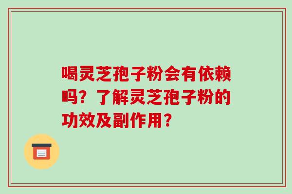 喝灵芝孢子粉会有依赖吗?了解灵芝孢子粉的功效及副作用?