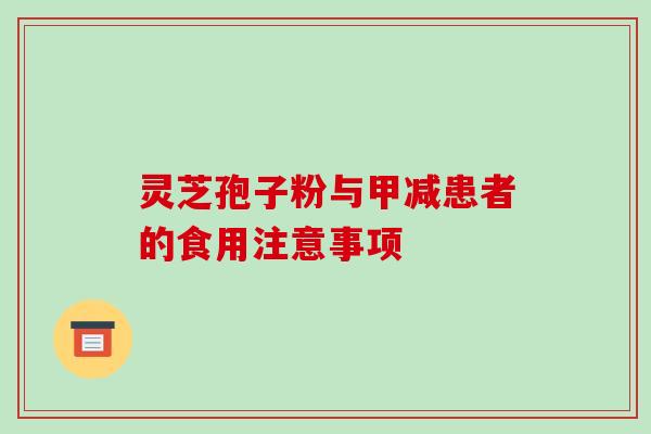 灵芝孢子粉与甲减患者的食用注意事项