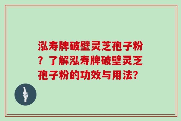 泓寿牌破壁灵芝孢子粉?了解泓寿牌破壁灵芝孢子粉的功效与用法?
